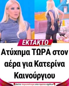 Ατύxnμα στον αέρα για Κατερίνα Καινούργιου – Τι συνέβn ζωντανά στην εκπομπή