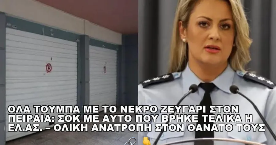 ΟΛΑ ΤΟΥΜΠΑ ΜΕ ΤΟ ΝΕΚΡΟ ΖΕΥΓΑΡΙ ΣΤΟΝ ΠΕΙΡΑΙΑ: ΣΟΚ ΜΕ ΑΥΤΟ ΠΟΥ ΒΡΗΚΕ ΤΕΛΙΚΑ Η ΕΛ.ΑΣ. – ΟΛΙΚΗ ΑΝΑΤΡΟΠΗ ΣΤΟΝ ΘΑΝΑΤΟ ΤΟΥΣ